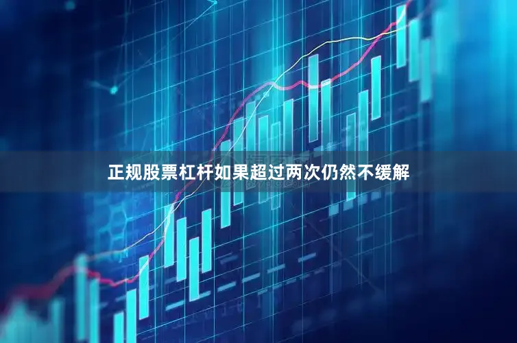 正规股票杠杆如果超过两次仍然不缓解