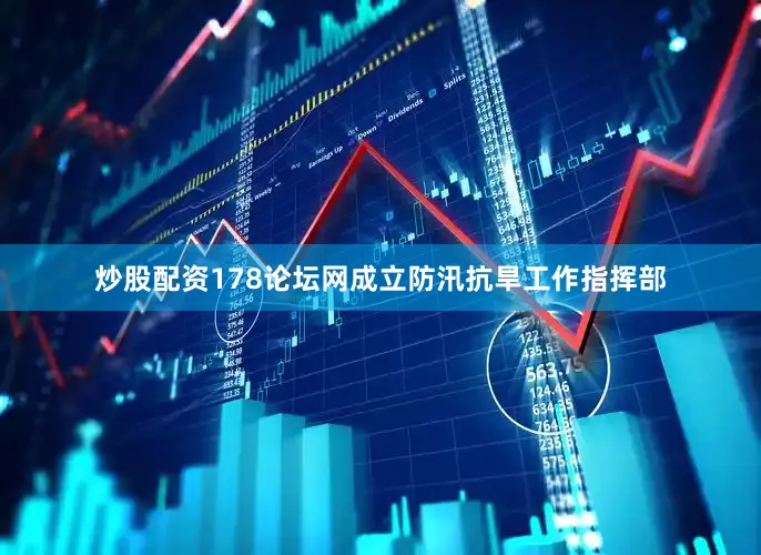 炒股配资178论坛网成立防汛抗旱工作指挥部