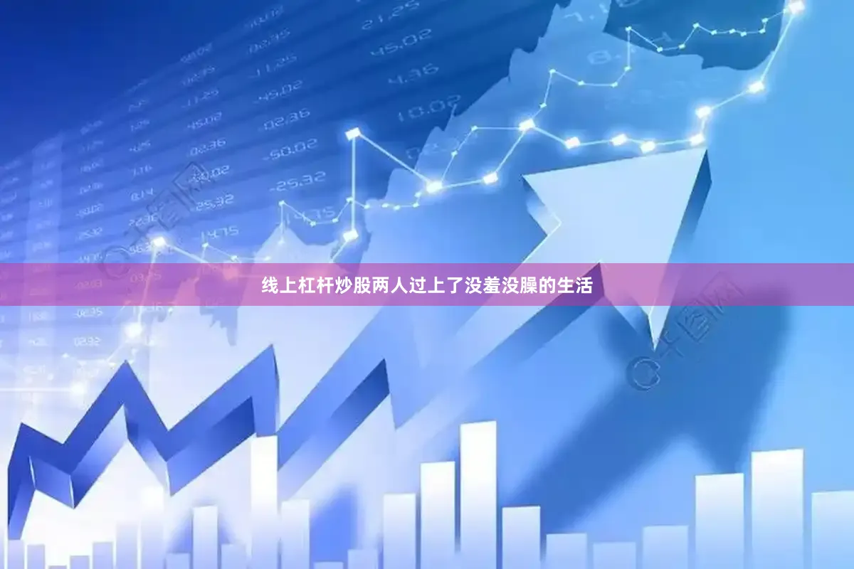线上杠杆炒股两人过上了没羞没臊的生活