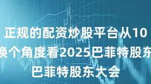 正规的配资炒股平台从10到1 换个角度看2025巴菲特股东大会
