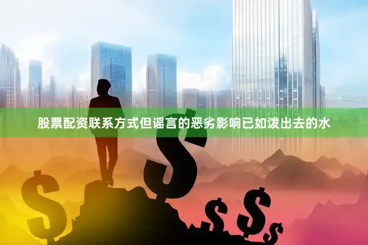 股票配资联系方式但谣言的恶劣影响已如泼出去的水