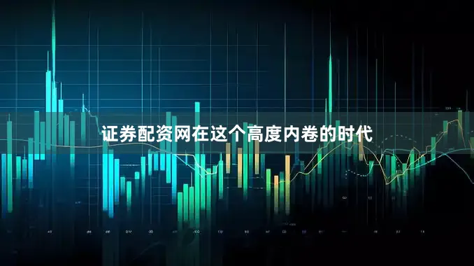 证券配资网在这个高度内卷的时代