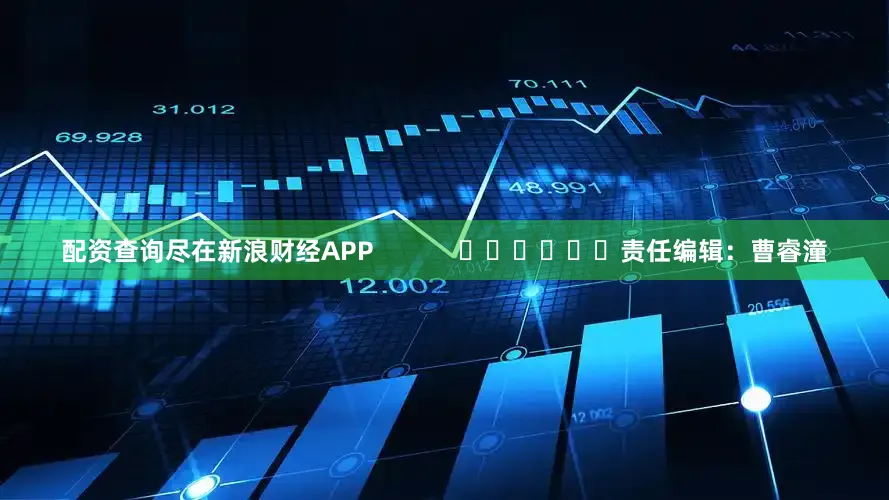 配资查询尽在新浪财经APP            						责任编辑：曹睿潼