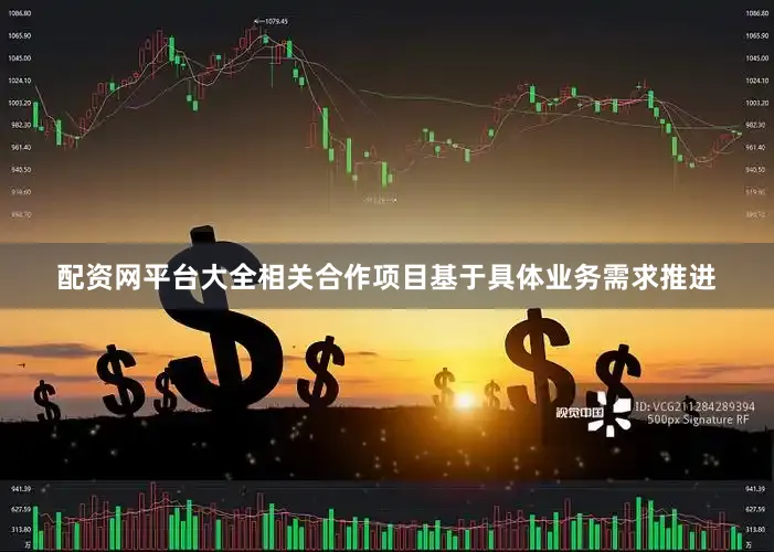 配资网平台大全相关合作项目基于具体业务需求推进