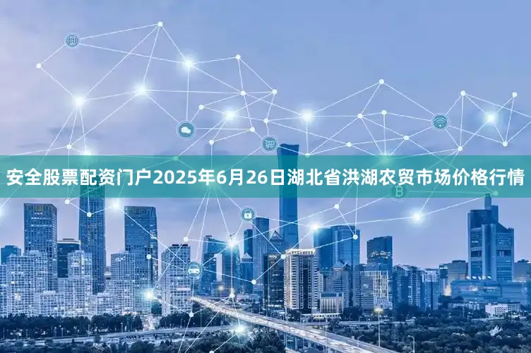 安全股票配资门户2025年6月26日湖北省洪湖农贸市场价格行情