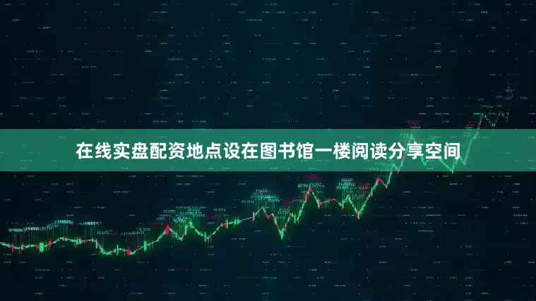 在线实盘配资地点设在图书馆一楼阅读分享空间