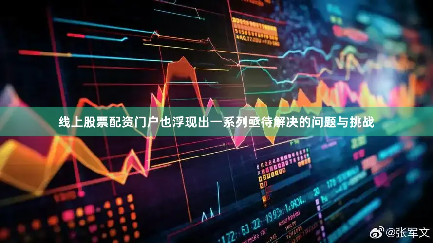 线上股票配资门户也浮现出一系列亟待解决的问题与挑战
