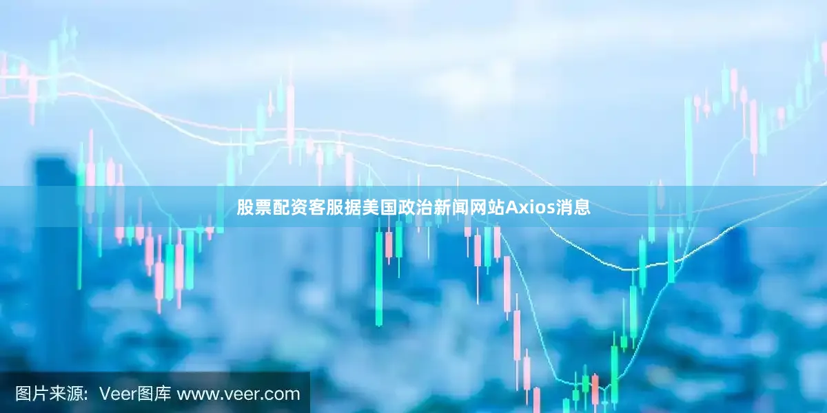 股票配资客服据美国政治新闻网站Axios消息