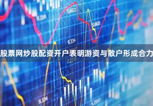 股票网炒股配资开户表明游资与散户形成合力