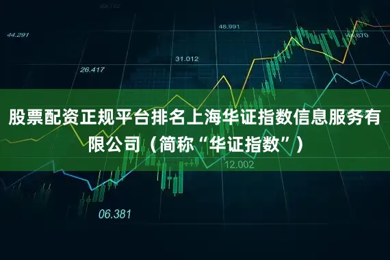 股票配资正规平台排名上海华证指数信息服务有限公司(简称“华证指数”)