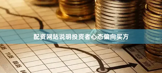 配资网站说明投资者心态偏向买方