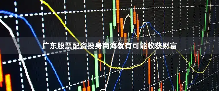 广东股票配资投身商海就有可能收获财富