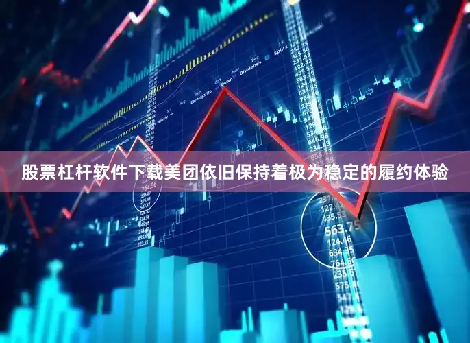 股票杠杆软件下载美团依旧保持着极为稳定的履约体验