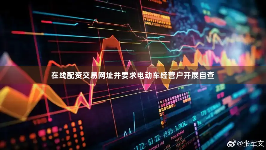 在线配资交易网址并要求电动车经营户开展自查