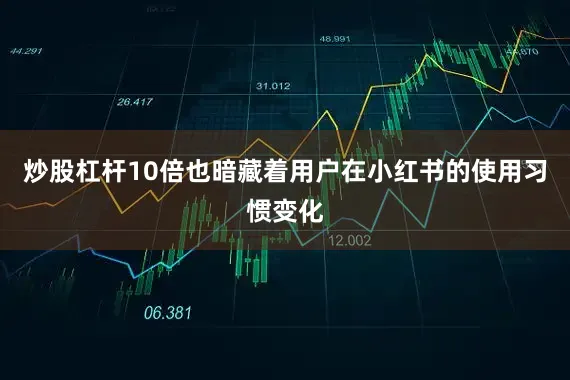 炒股杠杆10倍也暗藏着用户在小红书的使用习惯变化