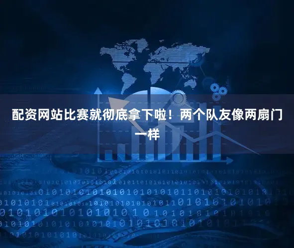 配资网站比赛就彻底拿下啦！两个队友像两扇门一样