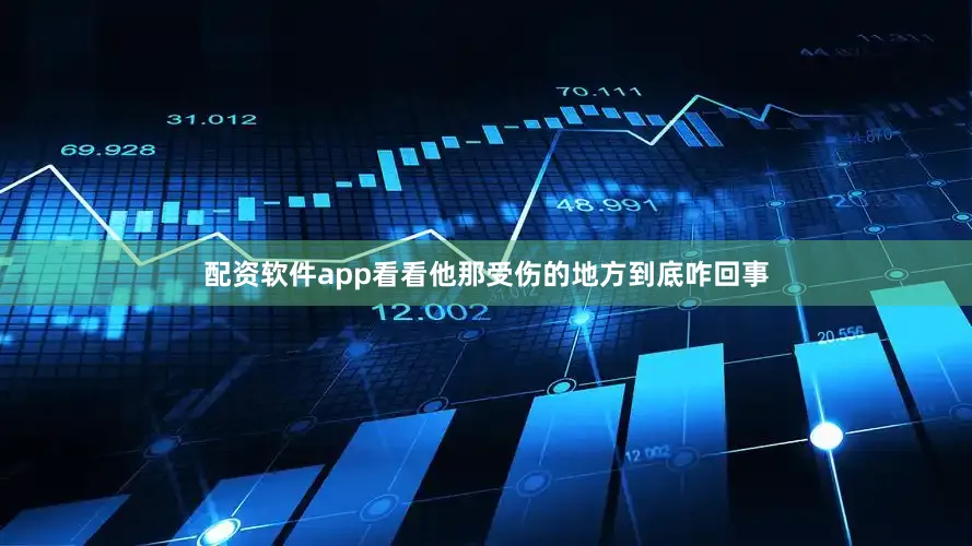 配资软件app看看他那受伤的地方到底咋回事