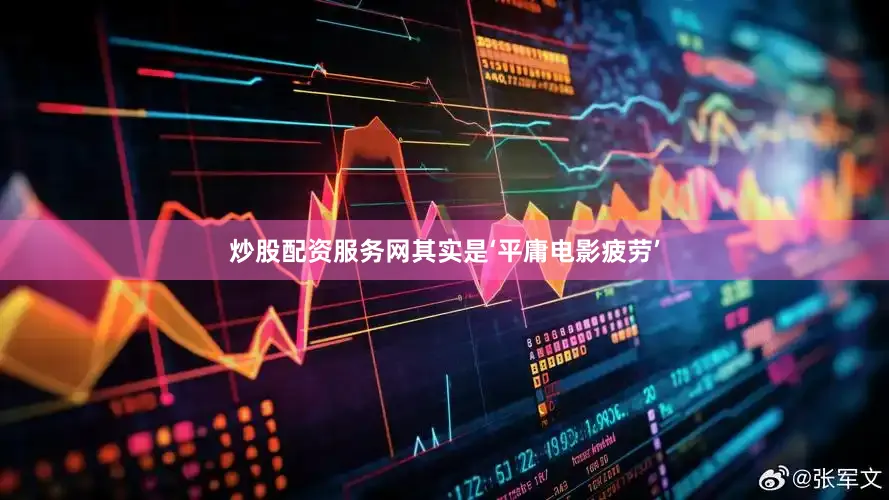 炒股配资服务网其实是‘平庸电影疲劳’