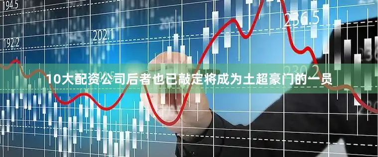 10大配资公司后者也已敲定将成为土超豪门的一员