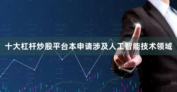 十大杠杆炒股平台本申请涉及人工智能技术领域