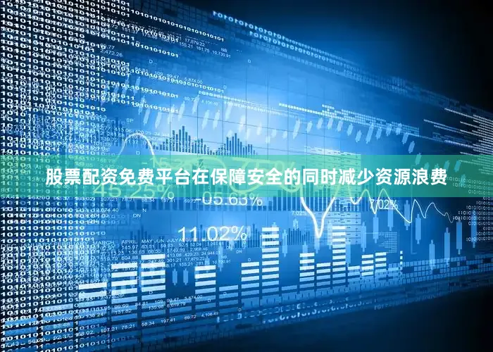 股票配资免费平台在保障安全的同时减少资源浪费