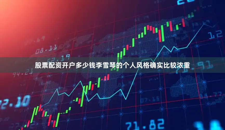 股票配资开户多少钱李雪琴的个人风格确实比较浓重