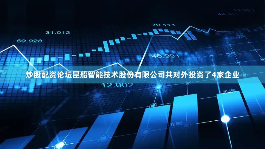 炒股配资论坛昆船智能技术股份有限公司共对外投资了4家企业