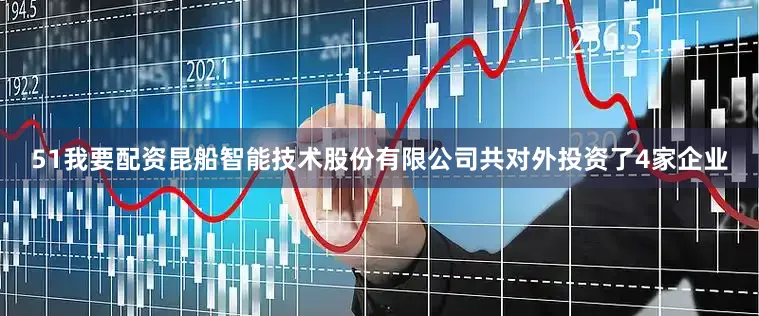 51我要配资昆船智能技术股份有限公司共对外投资了4家企业