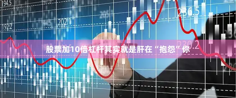 股票加10倍杠杆其实就是肝在“抱怨”你