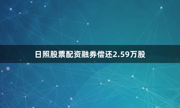 日照股票配资融券偿还2.59万股