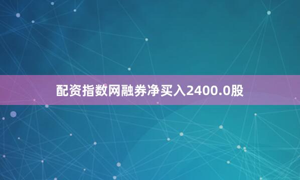 配资指数网融券净买入2400.0股