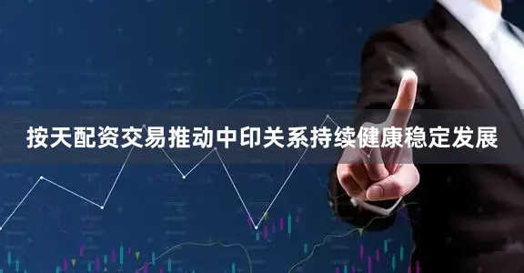 按天配资交易推动中印关系持续健康稳定发展